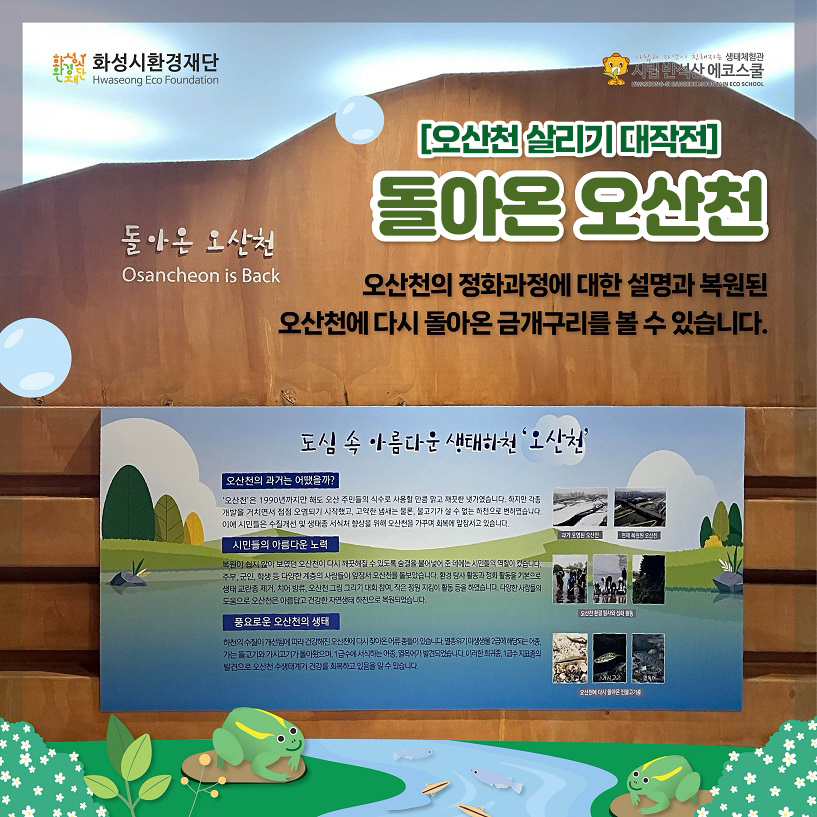 화성시환경재단 시립 반석산 에코스쿨 [오산천 살리기 대작전] 돌아온 오산천 오산천의 정화과정에 대한 설명과 복원된 오산천에 다시 돌아온 금개구리를 볼 수 있습니다.